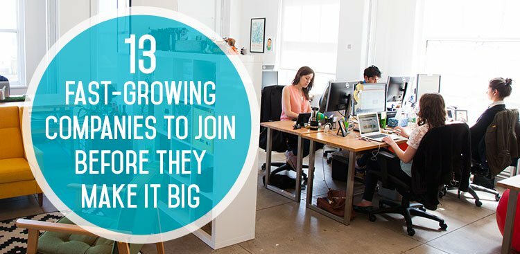 13 Fast-Growing Companies to Join Before They Make it Big
