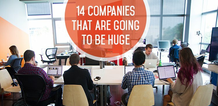14 Companies That Are Going to Be Huge (So Why Not Join Them Now?)